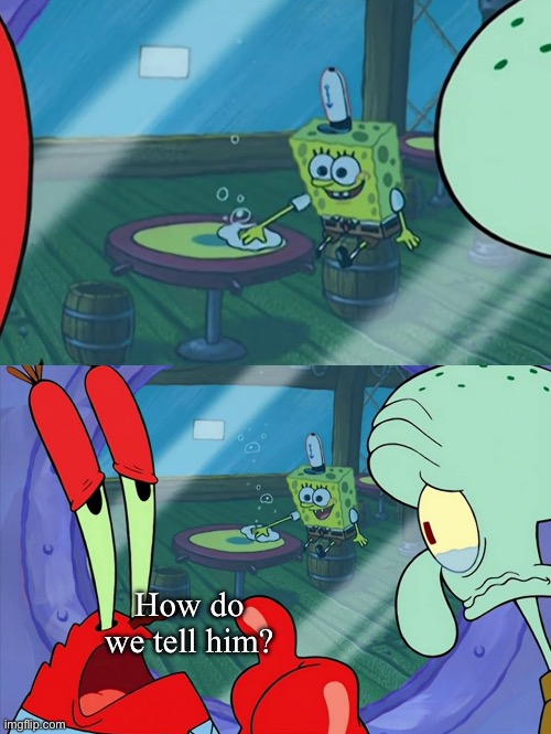 How Do We Tell Him? | How do we tell him? | image tagged in how do we tell him | made w/ Imgflip meme maker