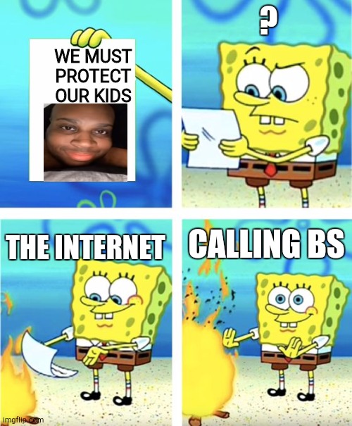 If you know, you know | ? WE MUST PROTECT OUR KIDS; CALLING BS; THE INTERNET | image tagged in spongebob burning paper | made w/ Imgflip meme maker