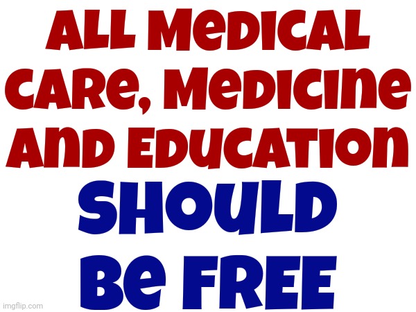 What's Right | ALL Medical care, Medicine and Education; should be FREE | image tagged in memes,do the right thing,people suck,money sucks,we're doing it all wrong,wake up | made w/ Imgflip meme maker