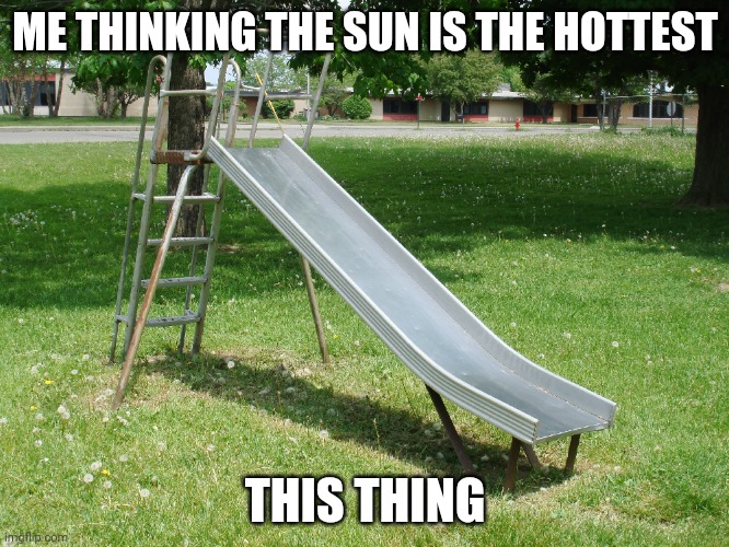 Metal Playground Slide | ME THINKING THE SUN IS THE HOTTEST; THIS THING | image tagged in metal playground slide | made w/ Imgflip meme maker
