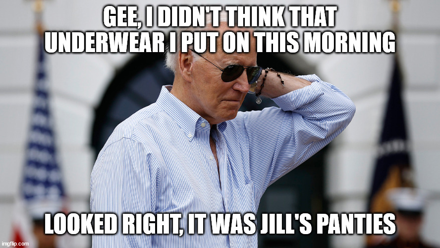 Bidens wardrobe malfuction. | GEE, I DIDN'T THINK THAT UNDERWEAR I PUT ON THIS MORNING; LOOKED RIGHT, IT WAS JILL'S PANTIES | made w/ Imgflip meme maker