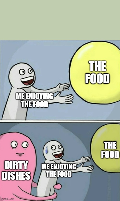 Running Away Balloon Meme | THE FOOD; ME ENJOYING THE FOOD; THE FOOD; DIRTY DISHES; ME ENJOYING THE FOOD | image tagged in memes,running away balloon | made w/ Imgflip meme maker