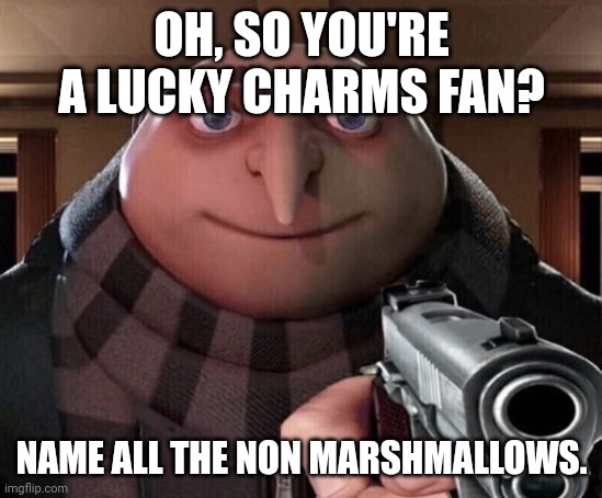 Nobody knows em | OH, SO YOU'RE A LUCKY CHARMS FAN? NAME ALL THE NON MARSHMALLOWS. | image tagged in gru gun | made w/ Imgflip meme maker