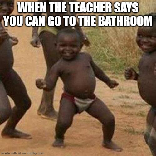 My old teacher would never let us (IDKKKK) | WHEN THE TEACHER SAYS YOU CAN GO TO THE BATHROOM | image tagged in memes,sigh | made w/ Imgflip meme maker