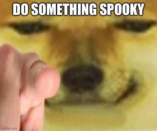 Cheems Pointing At You | DO SOMETHING SPOOKY | image tagged in cheems pointing at you | made w/ Imgflip meme maker