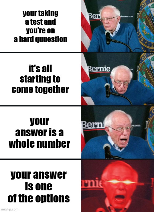 NO WAY OH MY GOD | your taking a test and you're on a hard quuestion; it's all starting to come together; your answer is a whole number; your answer is one of the options | image tagged in bernie sanders reaction nuked | made w/ Imgflip meme maker