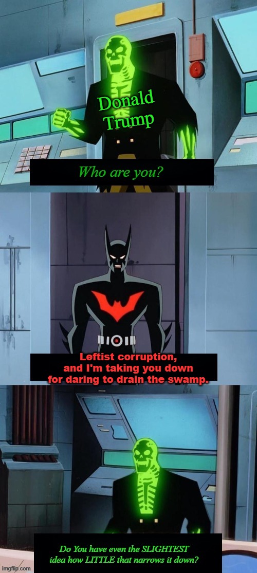 Soooooo much leftist corruption. | Donald Trump; Leftist corruption, and I'm taking you down for daring to drain the swamp. | image tagged in do you have any idea how little that narrows it down | made w/ Imgflip meme maker