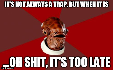 Ackbar | IT'S NOT ALWAYS A TRAP, BUT WHEN IT IS ...OH SHIT, IT'S TOO LATE | image tagged in memes,admiral ackbar | made w/ Imgflip meme maker