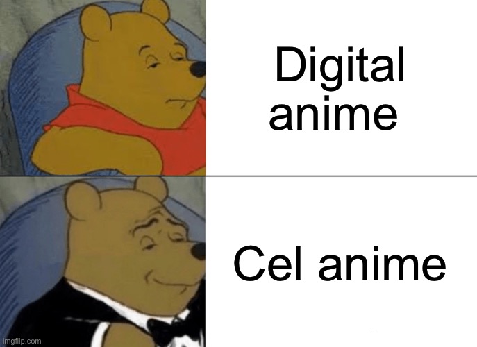 My opinion | Digital anime; Cel anime | image tagged in memes,tuxedo winnie the pooh | made w/ Imgflip meme maker