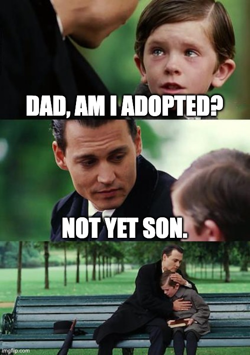 adoption gone wrong | DAD, AM I ADOPTED? NOT YET SON. | image tagged in memes,finding neverland | made w/ Imgflip meme maker