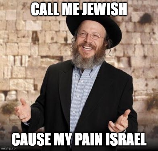 Pain | CALL ME JEWISH; CAUSE MY PAIN ISRAEL | image tagged in jewish guy | made w/ Imgflip meme maker