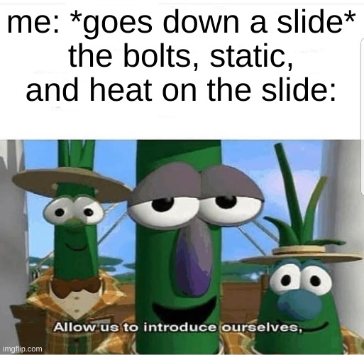 ow | me: *goes down a slide*
the bolts, static, and heat on the slide: | image tagged in allow us to introduce ourselves | made w/ Imgflip meme maker