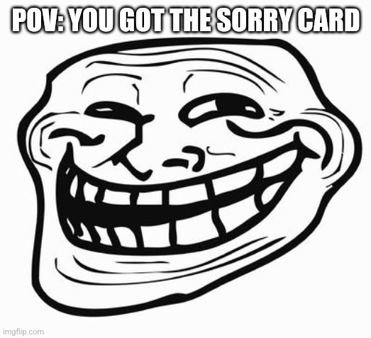Trollface | POV: YOU GOT THE SORRY CARD | image tagged in trollface | made w/ Imgflip meme maker