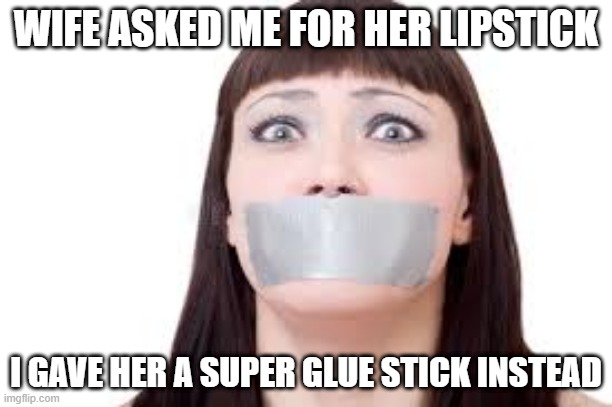 Her Lips are Sealed | WIFE ASKED ME FOR HER LIPSTICK; I GAVE HER A SUPER GLUE STICK INSTEAD | image tagged in lips sealed | made w/ Imgflip meme maker