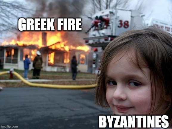 Let It Burn | GREEK FIRE; BYZANTINES | image tagged in memes,disaster girl | made w/ Imgflip meme maker