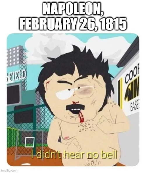 Leaving Elba | NAPOLEON, FEBRUARY 26, 1815 | image tagged in i didn't hear no bell top empty template | made w/ Imgflip meme maker