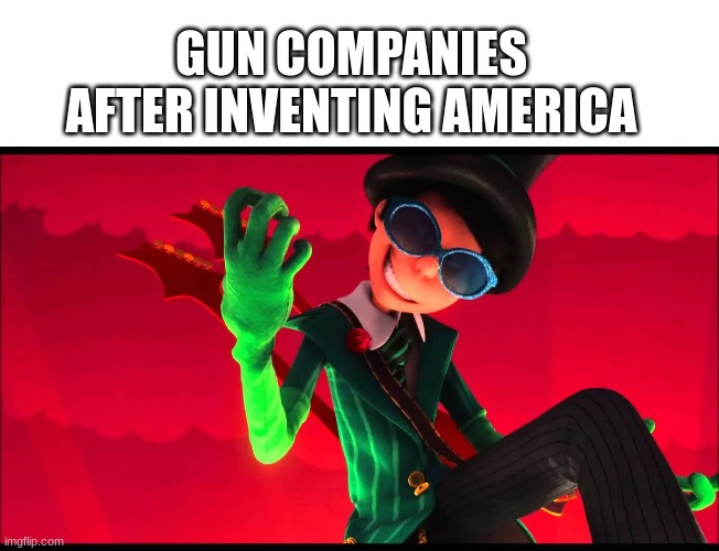 GUN COMPANIES AFTER INVENTING AMERICA | image tagged in blank white template,how bad can i be | made w/ Imgflip meme maker