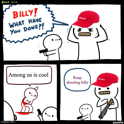 Billy, What Have You Done | Among us is cool; Keep shooting billy | image tagged in billy what have you done | made w/ Imgflip meme maker