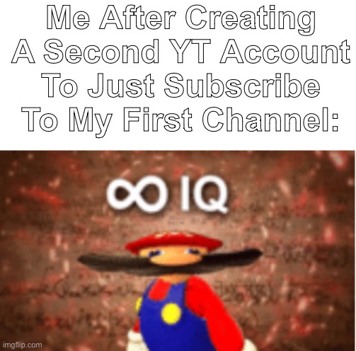 why | Me After Creating A Second YT Account To Just Subscribe To My First Channel: | image tagged in infinite iq | made w/ Imgflip meme maker