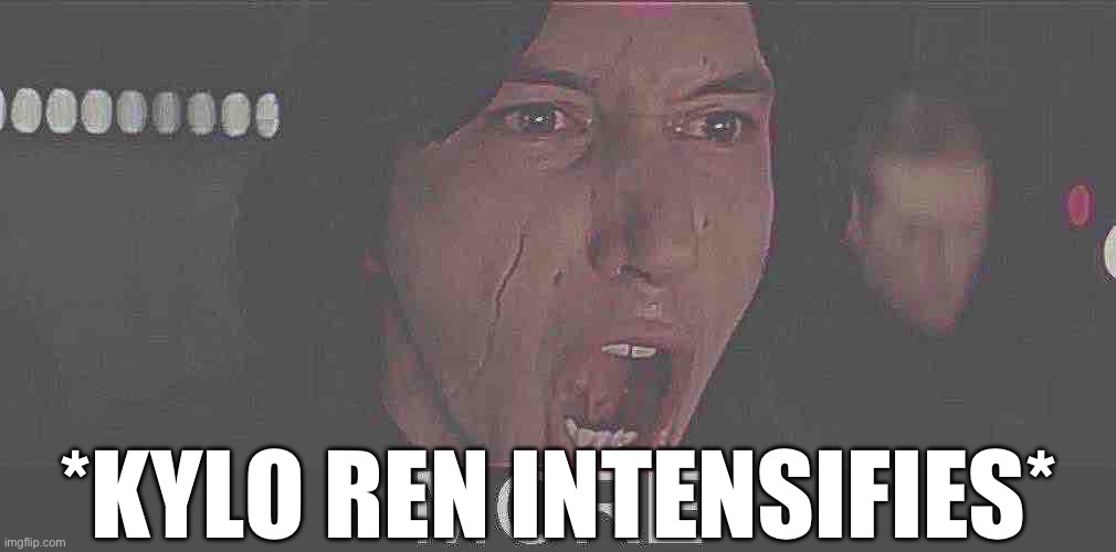 Kylo Ren MORE | *KYLO REN INTENSIFIES* | image tagged in kylo ren more | made w/ Imgflip meme maker