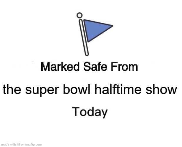 idk why but i've seen the memes ai hate on the super bowl halftime show a lot... | the super bowl halftime show | image tagged in memes,marked safe from,super bowl | made w/ Imgflip meme maker