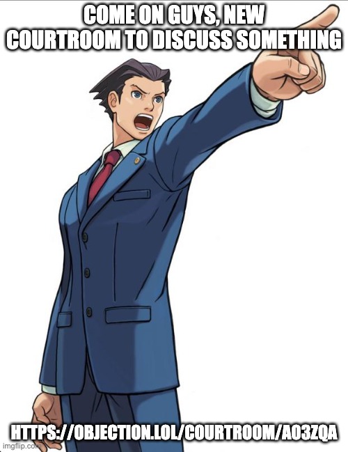 https://objection.lol/courtroom/ao3zqa | COME ON GUYS, NEW COURTROOM TO DISCUSS SOMETHING; HTTPS://OBJECTION.LOL/COURTROOM/AO3ZQA | image tagged in ace attorney | made w/ Imgflip meme maker