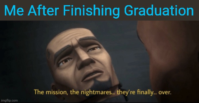Senior Year Meme | Me After Finishing Graduation | image tagged in the mission the nightmares they re finally over | made w/ Imgflip meme maker