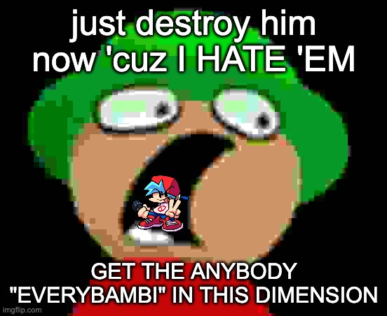 Expunged Surprised | just destroy him now 'cuz I HATE 'EM; GET THE ANYBODY "EVERYBAMBI" IN THIS DIMENSION | image tagged in expunged surprised | made w/ Imgflip meme maker