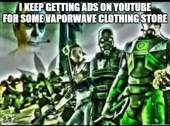 weed life 2 | I KEEP GETTING ADS ON YOUTUBE FOR SOME VAPORWAVE CLOTHING STORE | image tagged in weed life 2 | made w/ Imgflip meme maker