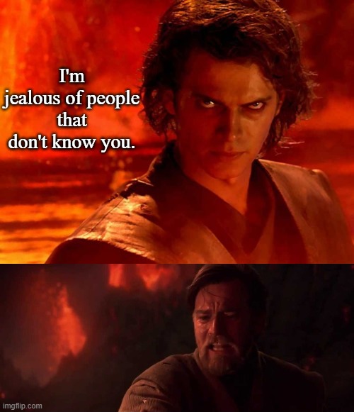 Anakin Burns Kenobi | I'm jealous of people that don't know you. | image tagged in memes,you underestimate my power,obi-wan kenobi,funny | made w/ Imgflip meme maker