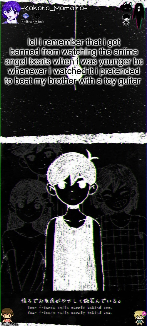 kokoro's omori blackspace temp (thx spartan) | lol i remember that i got banned from watching the anime angel beats when i was younger bc whenever i watched it i pretended to beat my brother with a toy guitar | image tagged in kokoro's omori blackspace temp thx spartan | made w/ Imgflip meme maker