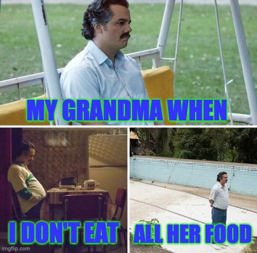 Colorful truth | MY GRANDMA WHEN; I DON'T EAT; ALL HER FOOD | image tagged in memes,sad pablo escobar | made w/ Imgflip meme maker