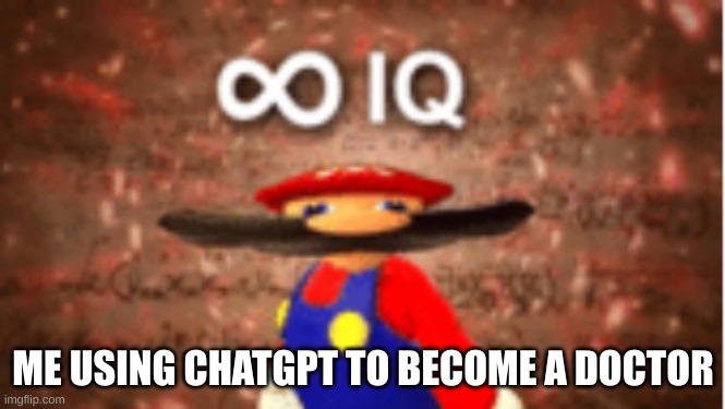 Infinite IQ | ME USING CHATGPT TO BECOME A DOCTOR | image tagged in infinite iq | made w/ Imgflip meme maker