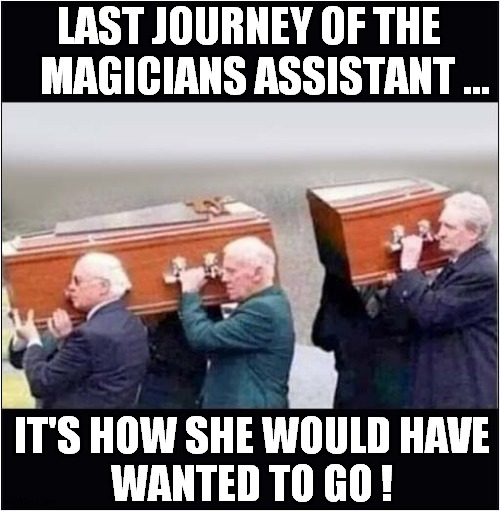 The 'Sawing A Lady In Half' Trick  Went Badly Wrong ! | LAST JOURNEY OF THE
    MAGICIANS ASSISTANT ... IT'S HOW SHE WOULD HAVE
WANTED TO GO ! | image tagged in magician,assistant,funeral,dark humour | made w/ Imgflip meme maker