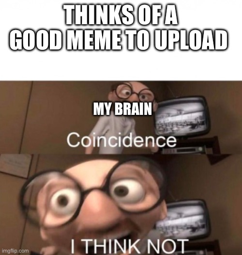 brain | THINKS OF A GOOD MEME TO UPLOAD; MY BRAIN | image tagged in coincidence i think not,memes,brain | made w/ Imgflip meme maker