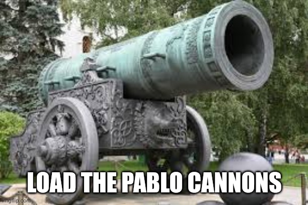 Cannon | LOAD THE PABLO CANNONS | image tagged in cannon | made w/ Imgflip meme maker
