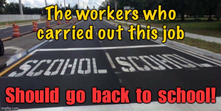 Scohol road sign | The workers who carried out this job; Should  go  back  to  school! | image tagged in school notice,cannot spell,back to school,one job | made w/ Imgflip meme maker