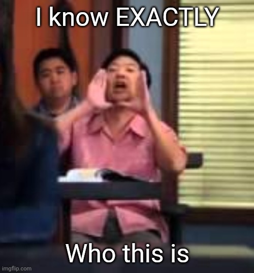 KEN JEONG YELLING, BLANK | I know EXACTLY Who this is | image tagged in ken jeong yelling blank | made w/ Imgflip meme maker