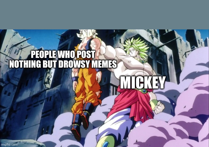 Broly | PEOPLE WHO POST NOTHING BUT DROWSY MEMES; MICKEY | image tagged in broly | made w/ Imgflip meme maker