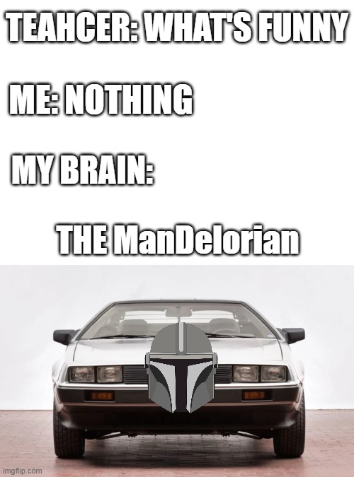 Great Scott!!! | TEAHCER: WHAT'S FUNNY; ME: NOTHING; MY BRAIN:; THE ManDelorian | image tagged in blank white template,the mandalorian,back to the future,my brain | made w/ Imgflip meme maker