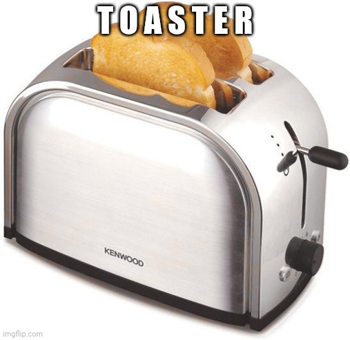 T o a s t e r | T O A S T E R | image tagged in toaster | made w/ Imgflip meme maker