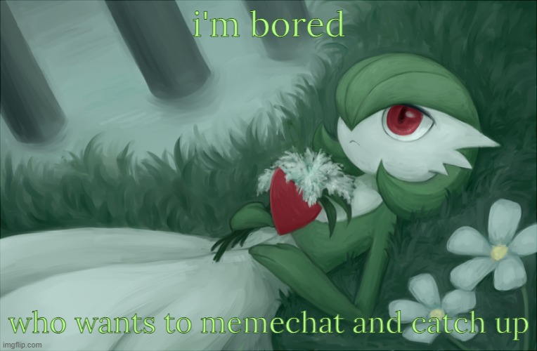 Haven't spoken to a lot of you for a while, honestly it would be cool to chat again | i'm bored; who wants to memechat and catch up | image tagged in gardevoir lying in the grass | made w/ Imgflip meme maker