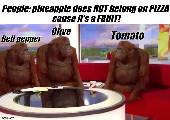 where monkey | People: pineapple does NOT belong on PIZZA
 cause it's a FRUIT! Olive; Tomato; Bell pepper | image tagged in where monkey | made w/ Imgflip meme maker