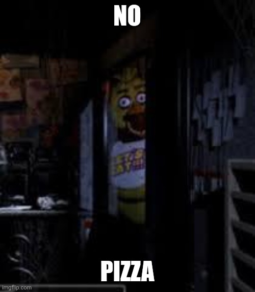 Chica Looking In Window FNAF | NO; PIZZA | image tagged in chica looking in window fnaf | made w/ Imgflip meme maker