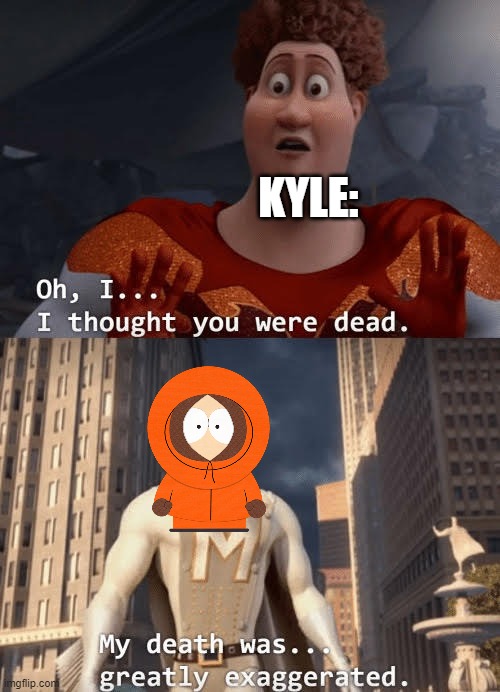 My death was greatly exaggerated | KYLE: | image tagged in my death was greatly exaggerated | made w/ Imgflip meme maker