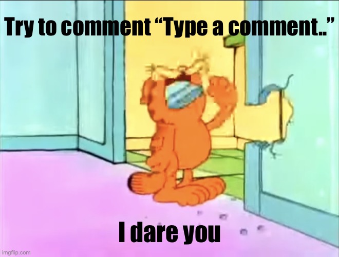 Garfield drywall | Try to comment “Type a comment..”; I dare you | image tagged in garfield drywall | made w/ Imgflip meme maker