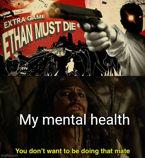 Ethan Must Die is basically just Dark Souls | My mental health | image tagged in jack sparrow your funeral | made w/ Imgflip meme maker