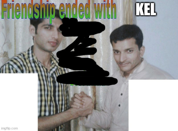 /j ofc | KEL | image tagged in friendship ended with x now y is my best friend,kys kel,i hate u kel grr | made w/ Imgflip meme maker