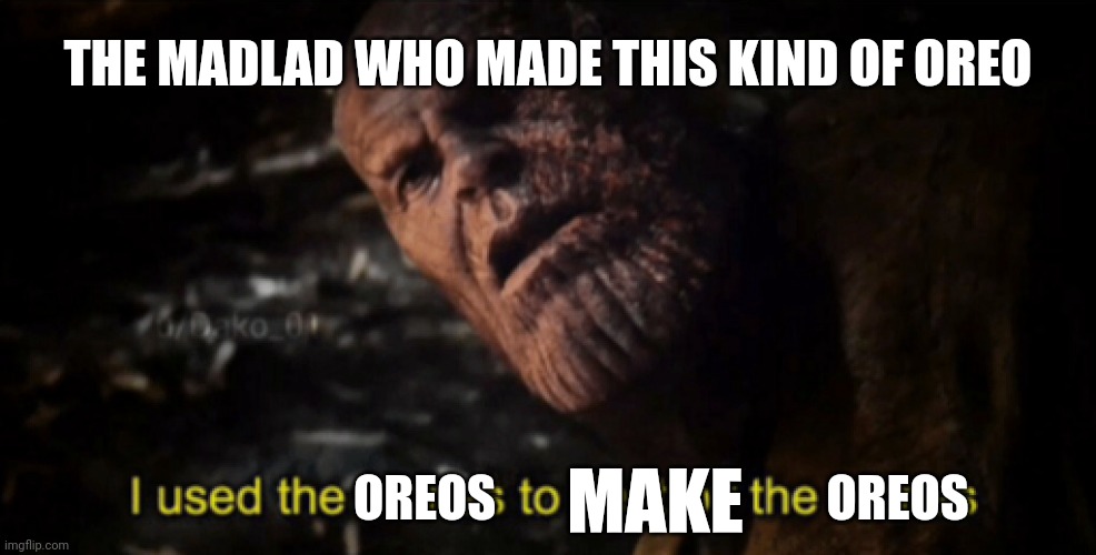 I used the stones to destroy the stones | OREOS OREOS THE MADLAD WHO MADE THIS KIND OF OREO MAKE | image tagged in i used the stones to destroy the stones | made w/ Imgflip meme maker