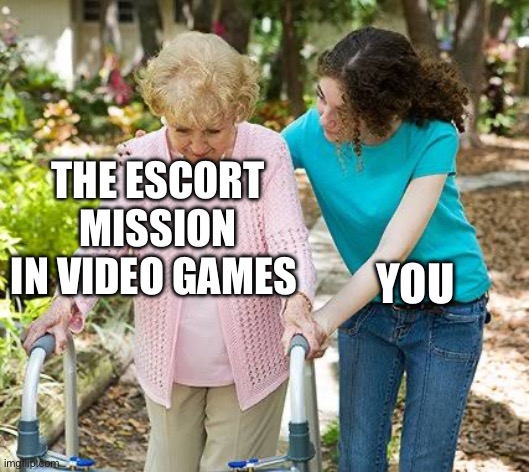 Sure grandma let's get you to bed | THE ESCORT MISSION IN VIDEO GAMES; YOU | image tagged in sure grandma let's get you to bed | made w/ Imgflip meme maker